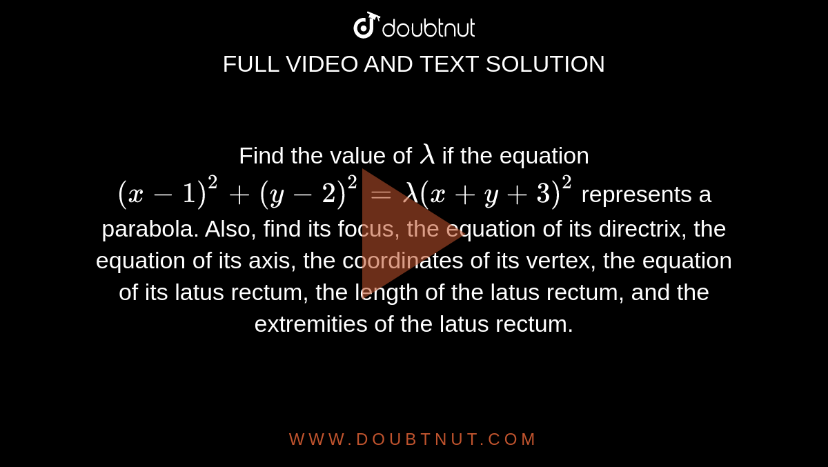 Find the value of `lambda`
if the equation `(x-1)^2+(y-2)^2=lambda(x+y+3)^2`
represents a parabola. Also, find its focus, the equation of its directrix, the
  equation of its axis, the coordinates of its vertex, the equation of its
  latus rectum, the length of the latus rectum, and the extremities of the
  latus rectum.