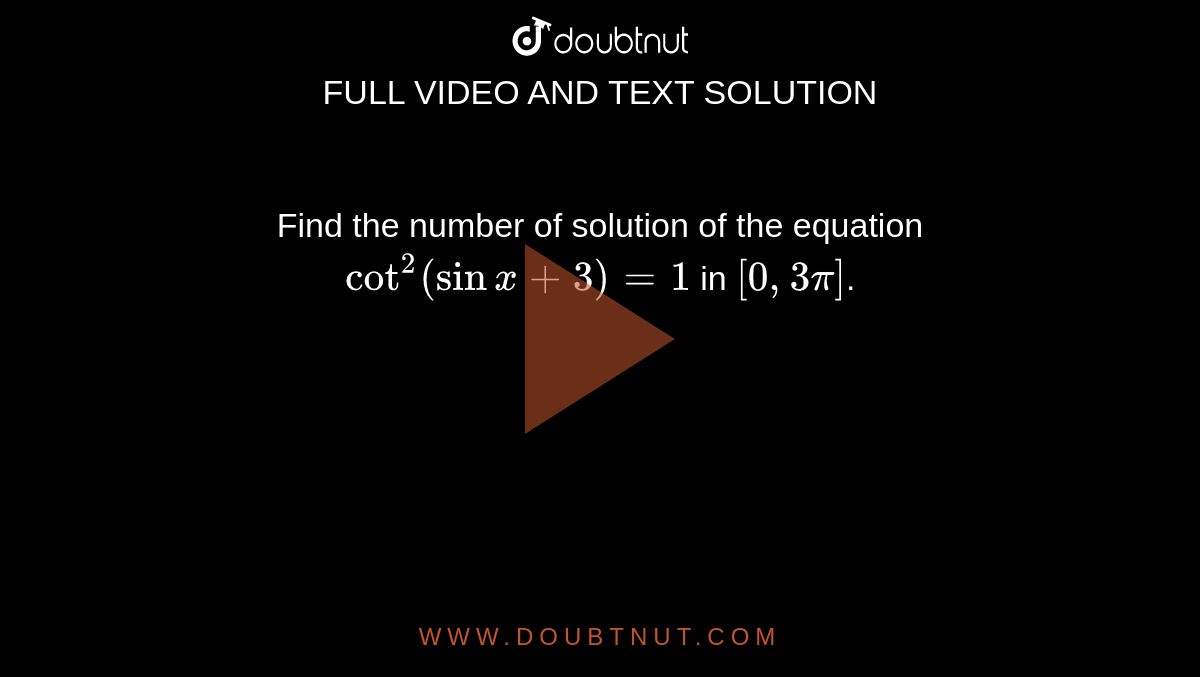 Find the number of solution of the equation `cot^(2) (sin x+3)=1` in `[0, 3pi]`.