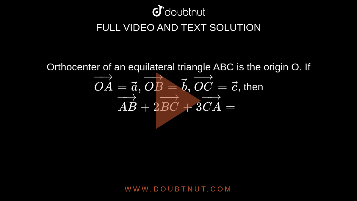 Orthocenter of an equilateral triangle ABC is the origin O. If `vec(OA)=veca, vec(OB)=vecb, vec(OC)=vecc`, then `vec(AB)+2vec(BC)+3vec(CA)=`