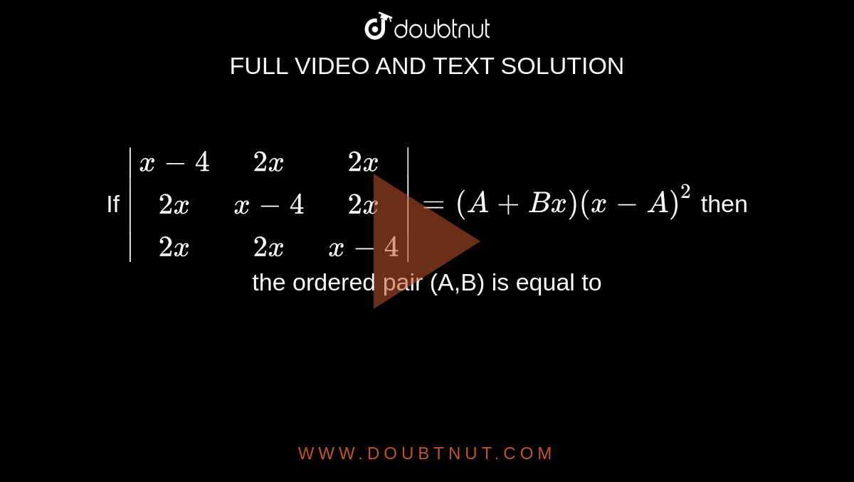 If `|(x-4,2x,2x),(2x,x-4,2x),(2x,2x,x-4)|=(A+Bx)(x-A)^2` then the ordered pair (A,B) is equal to 