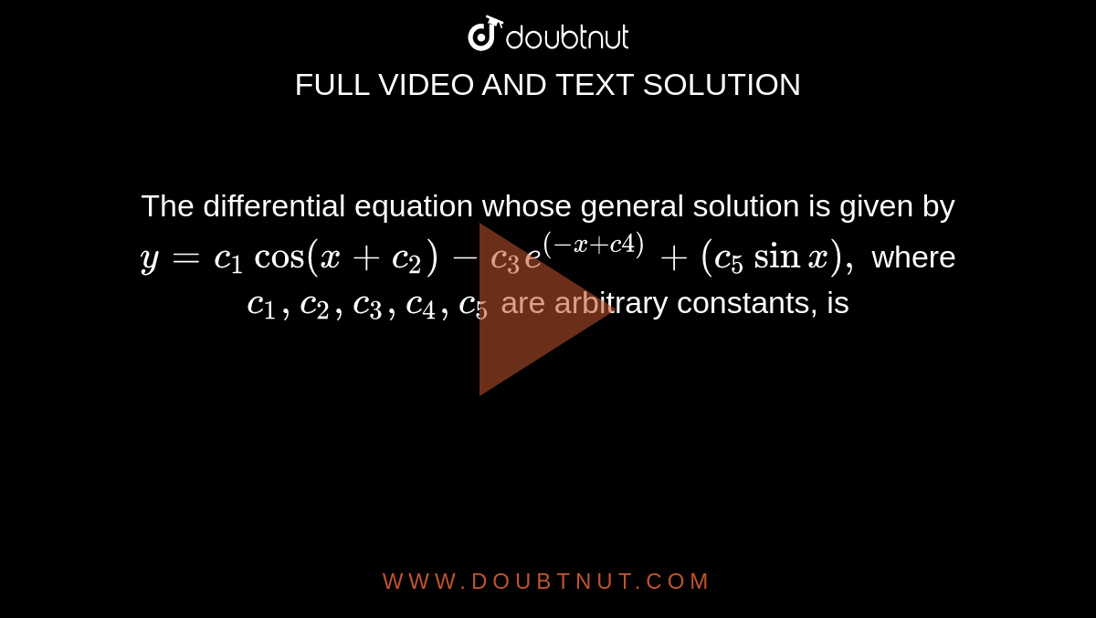 The differential equation whose general solution
  is given by `y=c_1cos(x+c_2)-c_3e^((-x+c4))+(c_5sinx),`
where `c_1,c_2,c_3,c_4,c_5`
are
  arbitrary constants, is