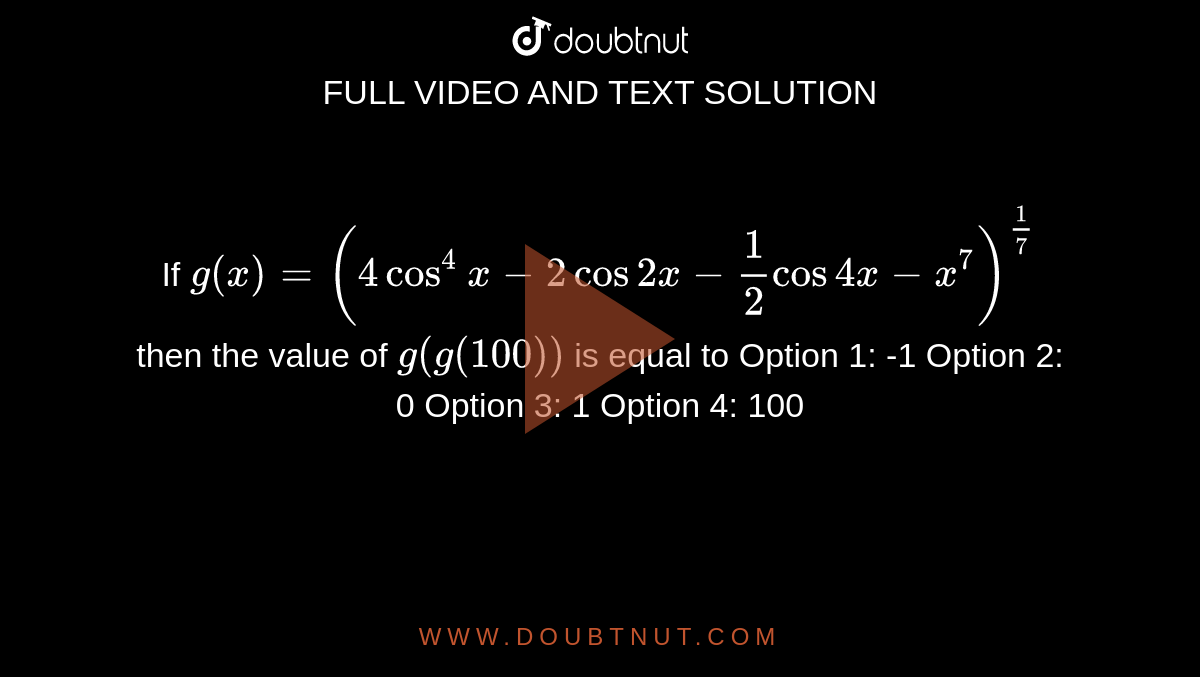 If G X 4cos 4x 2cos2x 1 2cos4x X 7 1 7 Then The Value Of G G 100 Is Equal To Option 1 1 Option 2 0 Option 3 1 Option 4 100