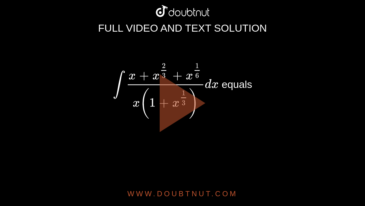 `int(x+x^(2/3)+x^(1/6))/(x(1+x^(1/3)))dx` equals