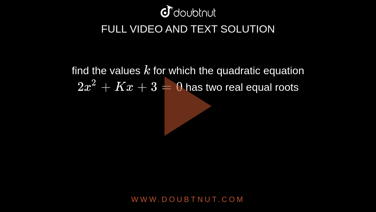find the values `k` for which the quadratic equation `2x^2 + Kx +3=0` has two real equal roots
