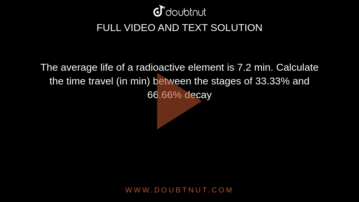 the-average-life-of-a-radioactive-element-is-7-2-min-calculate-the-ti