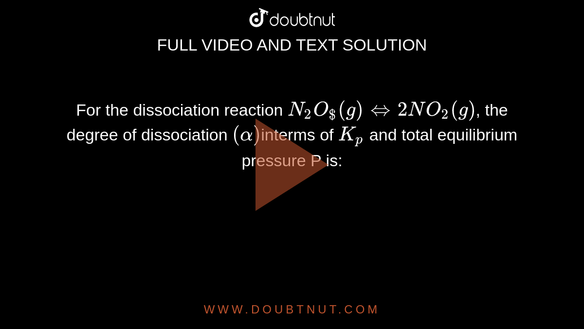For the dissociation reaction `N_(2)O_($) (g)hArr 2NO_(2)(g)`, the degree of dissociation `(alpha)`interms of `K_(p)` and total equilibrium pressure P is: