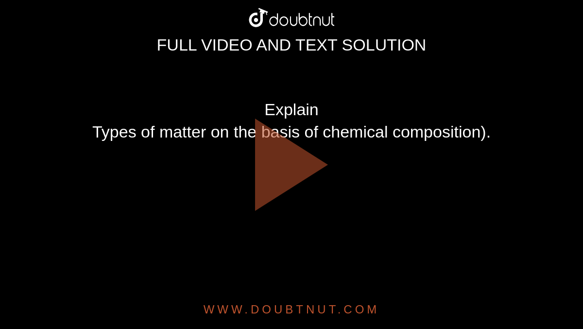 Explain<br>Types of matter  on the basis of chemical composition).