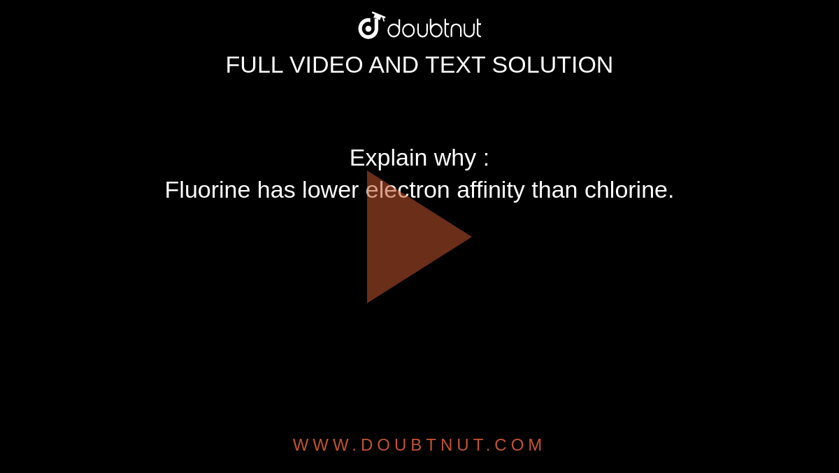 Explain why : Fluorine has lower electron affinity than chlorine