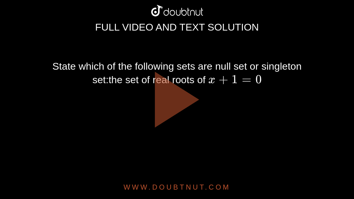 State which of the following sets are null set or singleton set:the set of real roots of `x + 1 = 0`