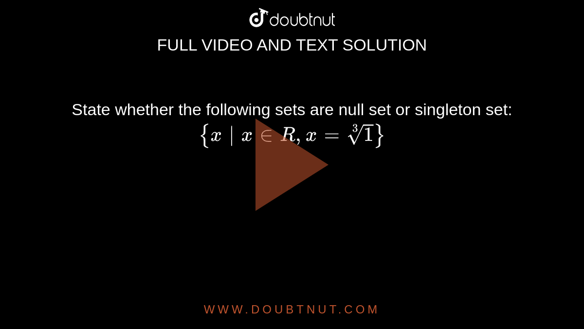 State whether the following sets are null set or singleton set:`{x|x in R,x=root(3)(1)}`