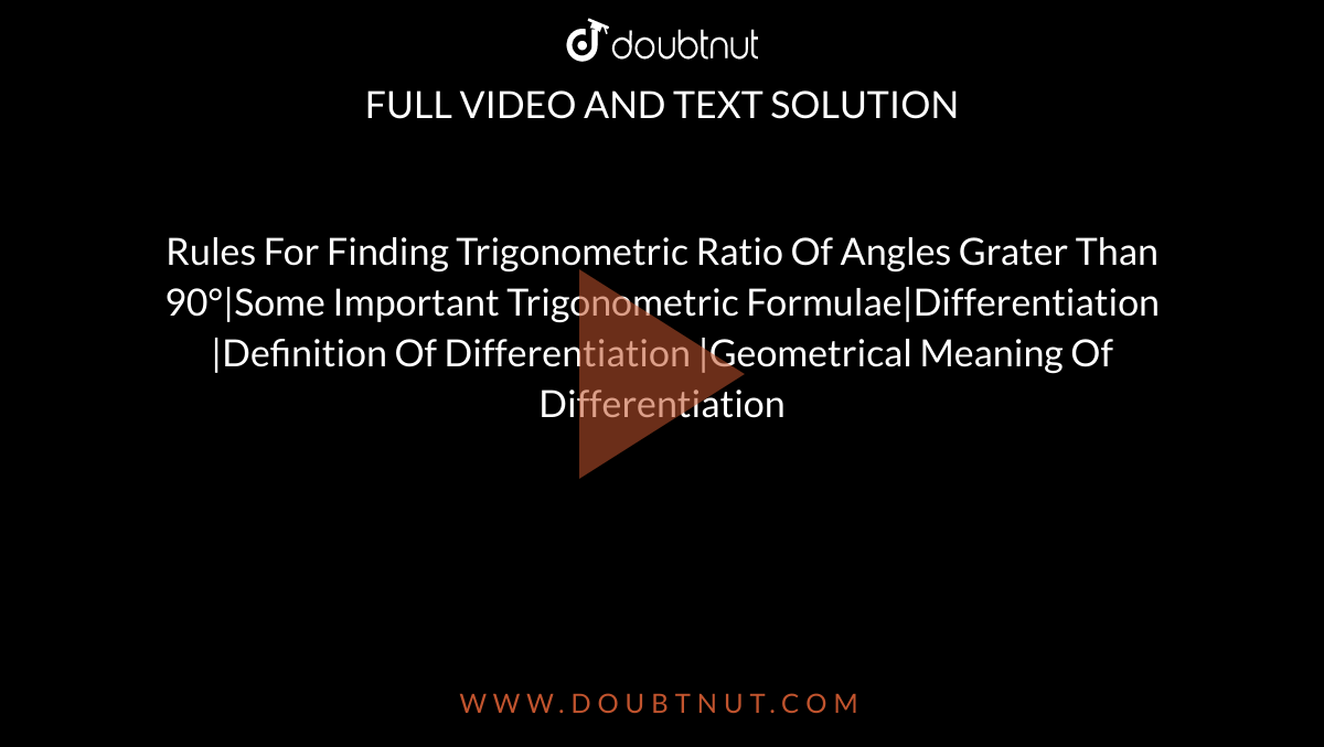 Rules For Finding Trigonometric Ratio Of Angles Grater Than 90°|Some Important Trigonometric Formulae|Differentiation |Definition Of Differentiation |Geometrical Meaning Of Differentiation