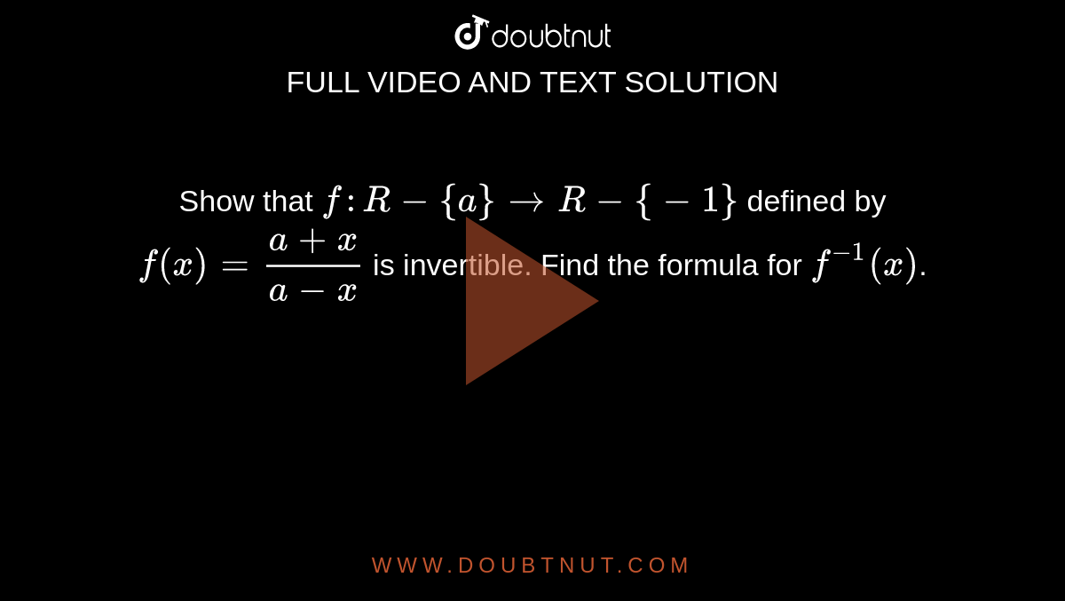 Show that `f : R-{a} rarr R-{-1}` defined by `f(x)= (a+x)/(a-x)` is invertible. Find the formula for `f^-1(x)`.