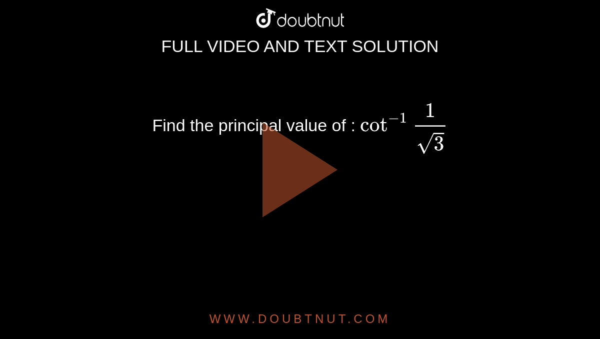 Find the principal value of : `cot^-1frac{1}{sqrt3}`