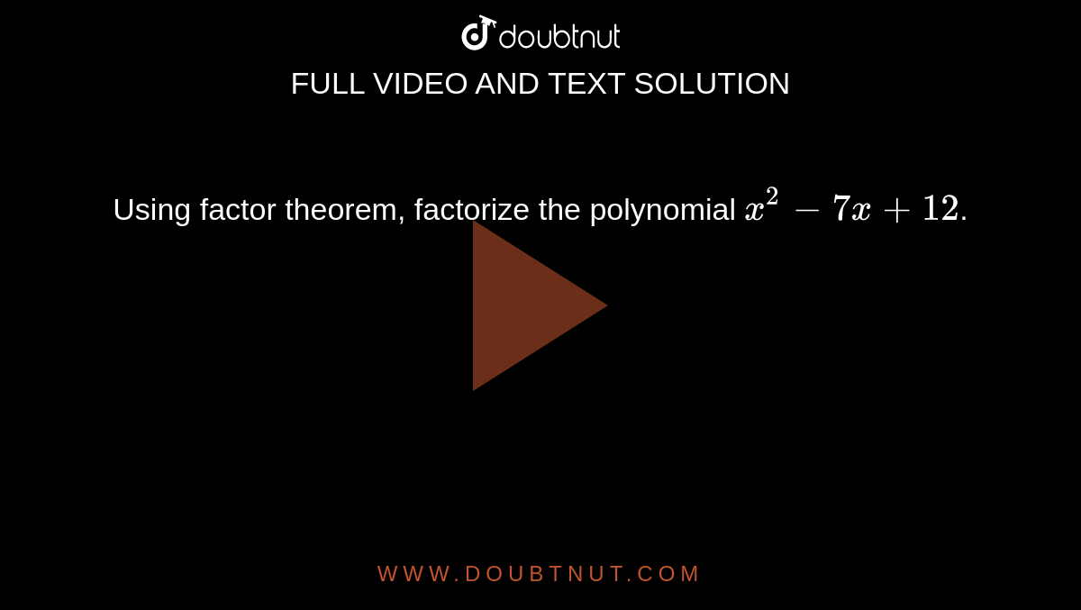 Using Factor Theorem, Factorize The Polynomial X^2 -7x + 12.