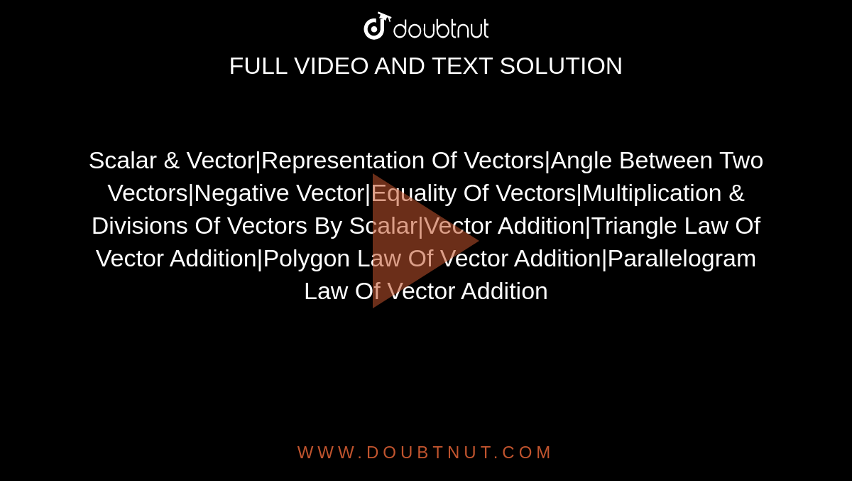 Scalar & Vector|Representation Of Vectors|Angle Between Two Vectors|Negative Vector|Equality Of Vectors|Multiplication & Divisions Of Vectors By Scalar|Vector Addition|Triangle Law Of Vector Addition|Polygon Law Of Vector Addition|Parallelogram Law Of Vector Addition
