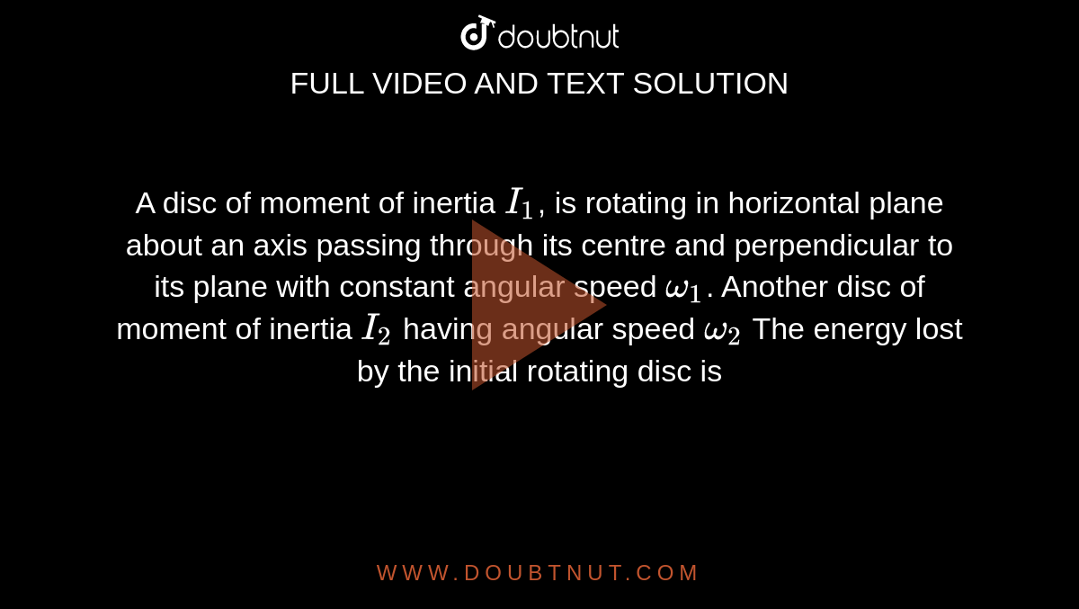 A disc of moment of inertia `I_1`, is rotating in horizontal plane about an axis passing through its centre and perpendicular to its plane with constant angular speed  `omega_1`. Another disc of moment of inertia `I_2` having angular speed `omega_2` The energy lost by the initial rotating disc is