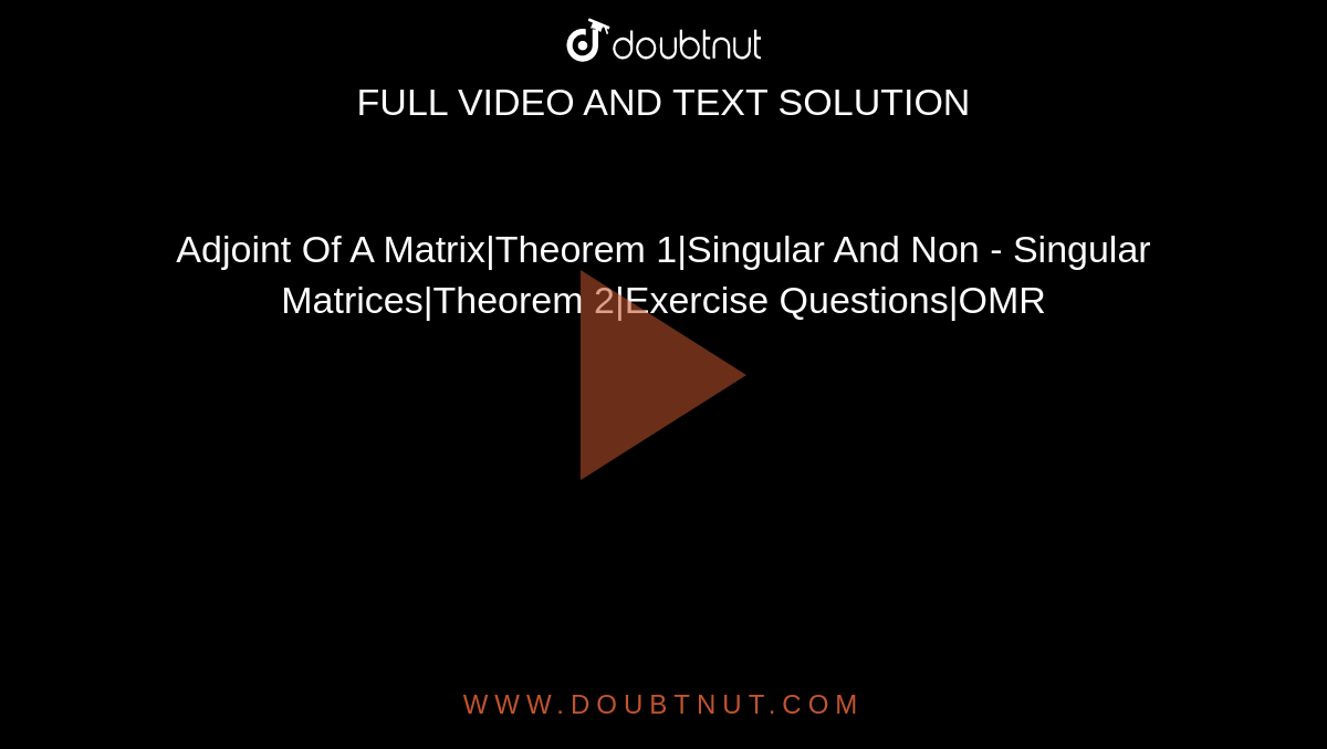 Adjoint Of A Matrix|Theorem 1|Singular And Non - Singular Matrices|Theorem 2|Exercise Questions|OMR