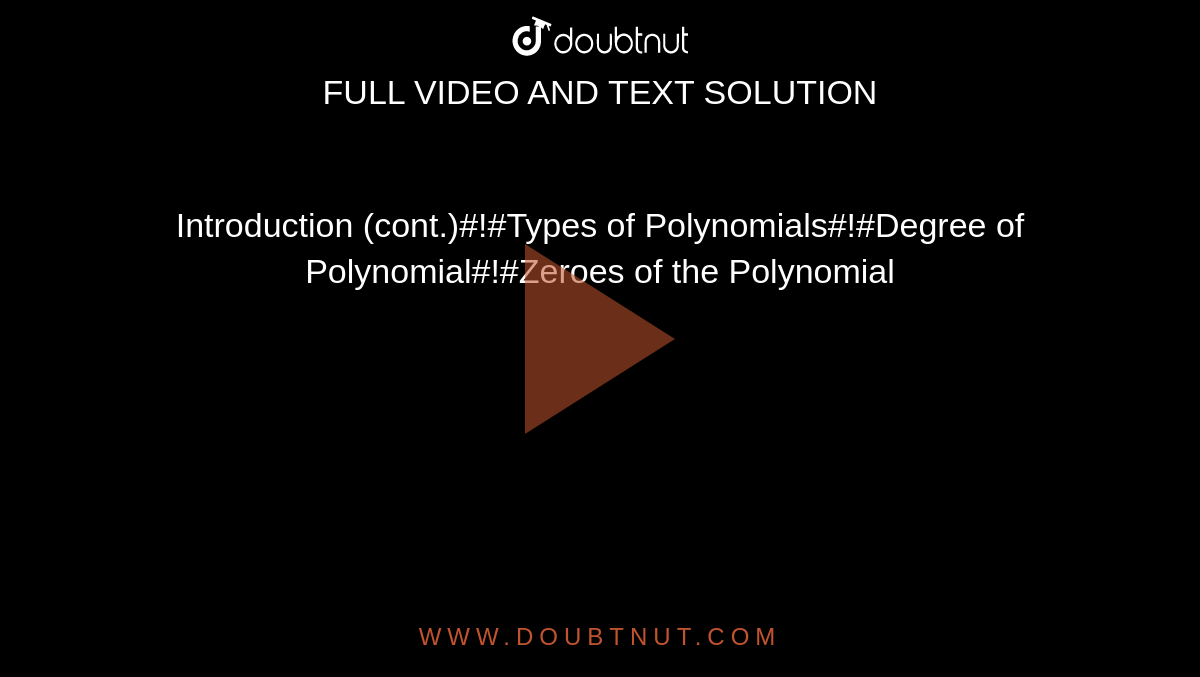 Introduction (cont.)#!#Types of Polynomials#!#Degree of Polynomial#!#Zeroes of the Polynomial