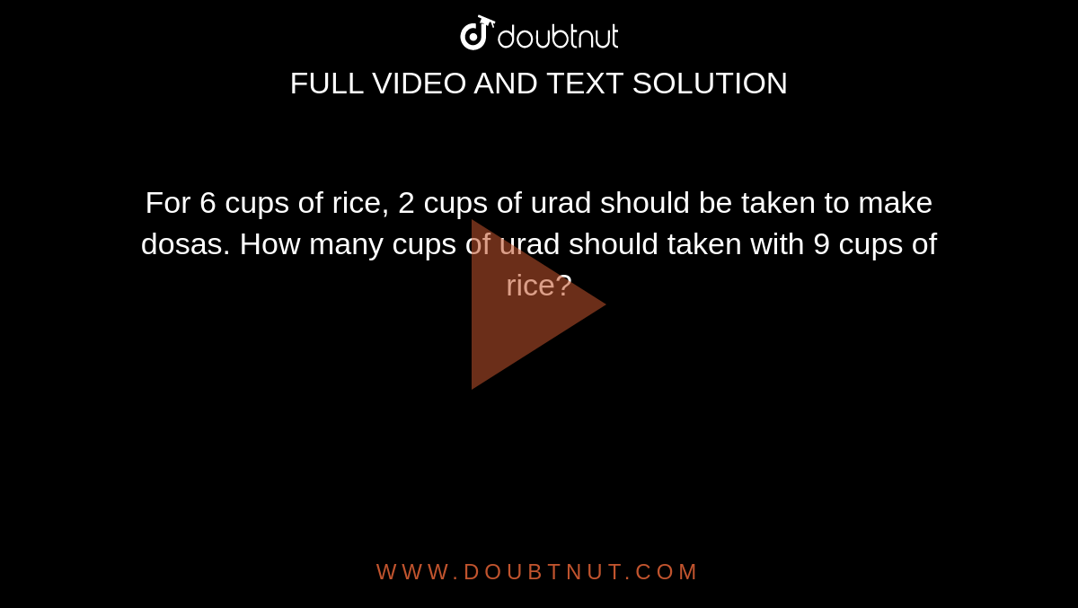 For 6 cups of rice, 2 cups of urad should be taken to make dosas. How many cups of urad should taken with 9 cups of rice?