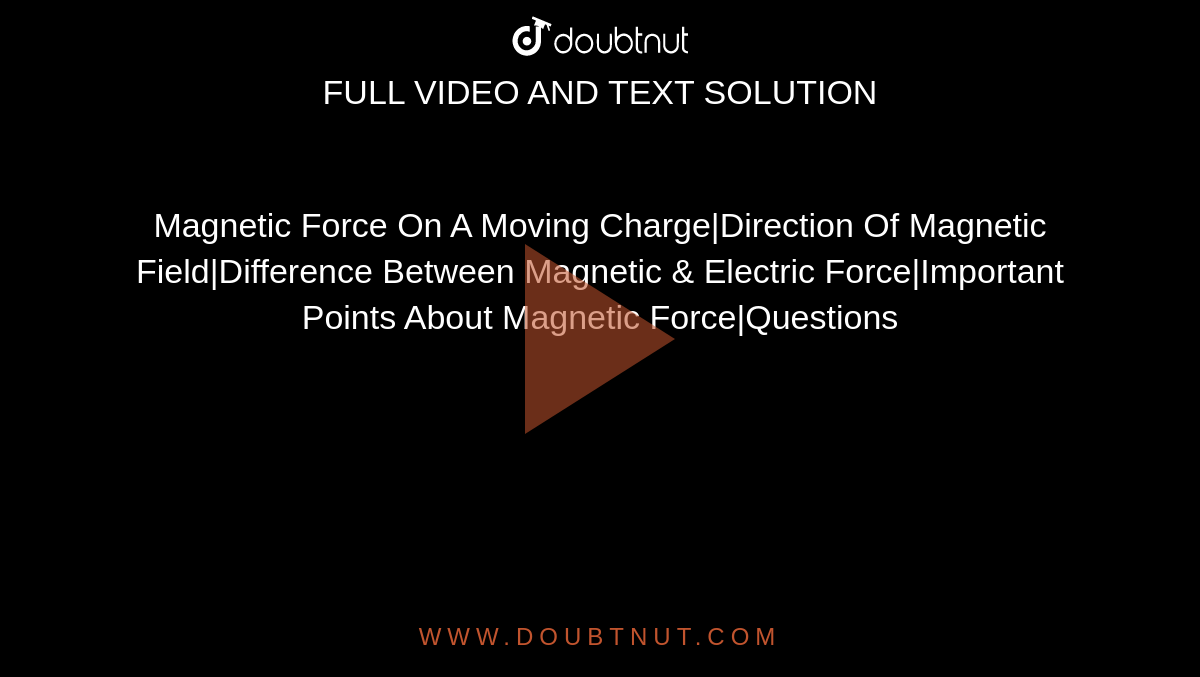 Magnetic Force On A Moving Charge|Direction Of Magnetic Field|Difference Between Magnetic & Electric Force|Important Points About Magnetic Force|Questions