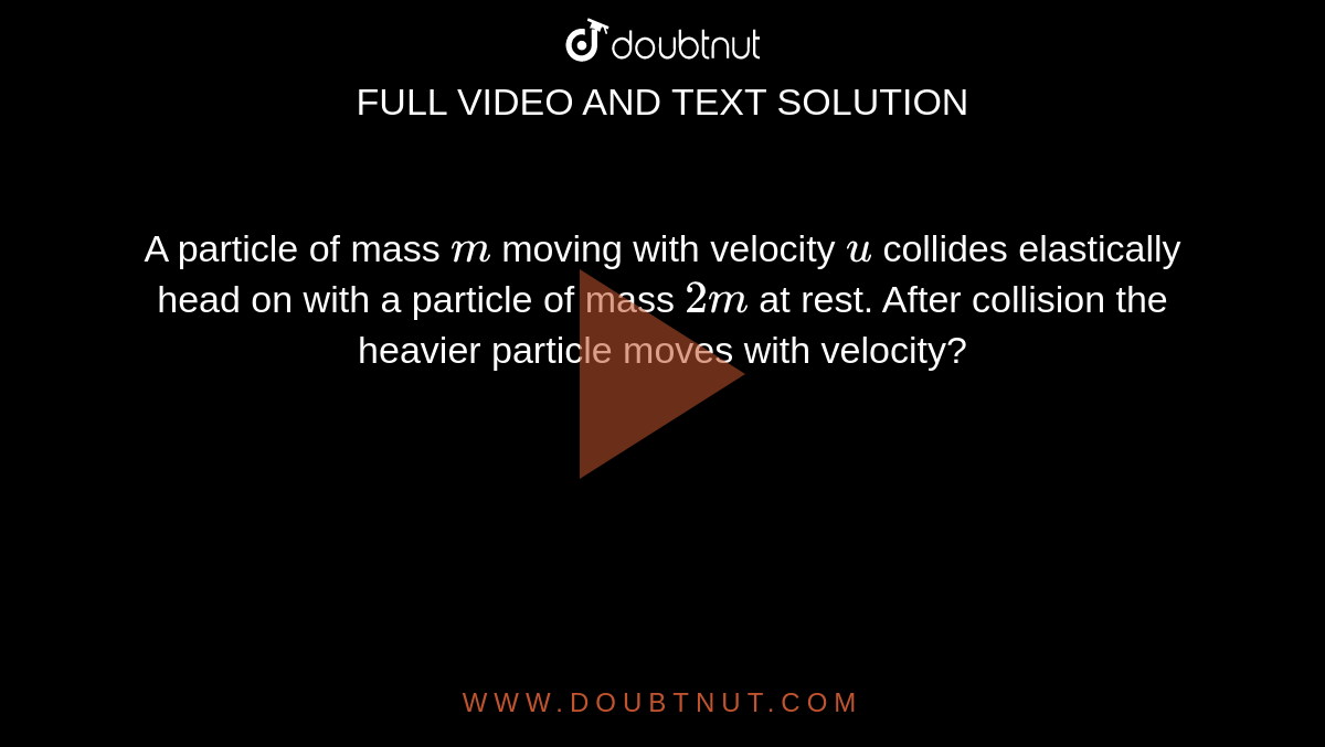 A particle of mass `m` moving with velocity `u` collides elastically head on with a particle of mass `2m` at rest. After collision the heavier particle moves with velocity?
