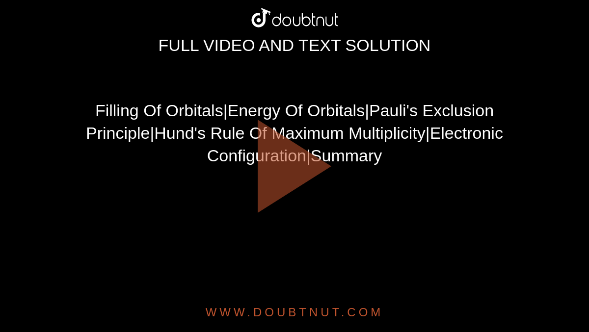 Filling Of Orbitals|Energy Of Orbitals|Pauli's Exclusion Principle|Hund's Rule Of Maximum Multiplicity|Electronic Configuration|Summary