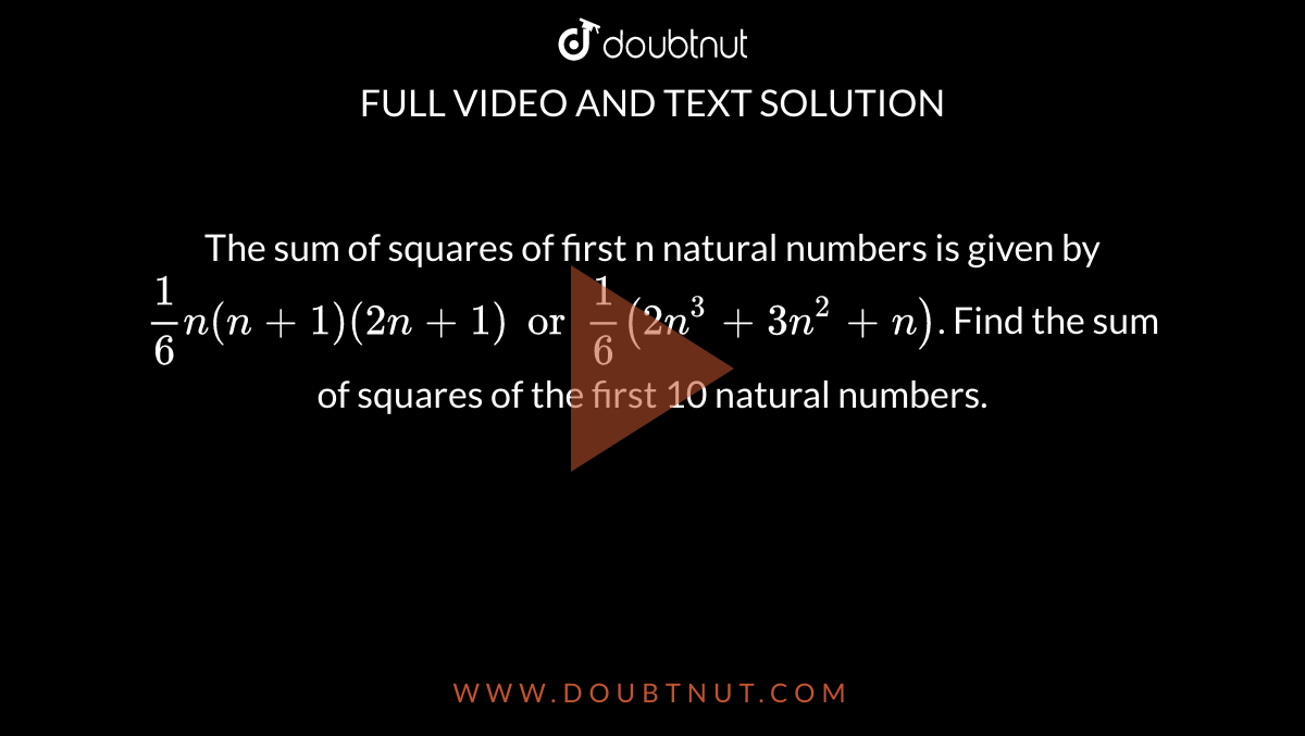 The sum of squares of first n natural numbers is given by `1/6 n (n+1)(2n+1) or 1/6 (2n^3 + 3n^2 + n)`. Find the sum of squares of the first 10 natural numbers.