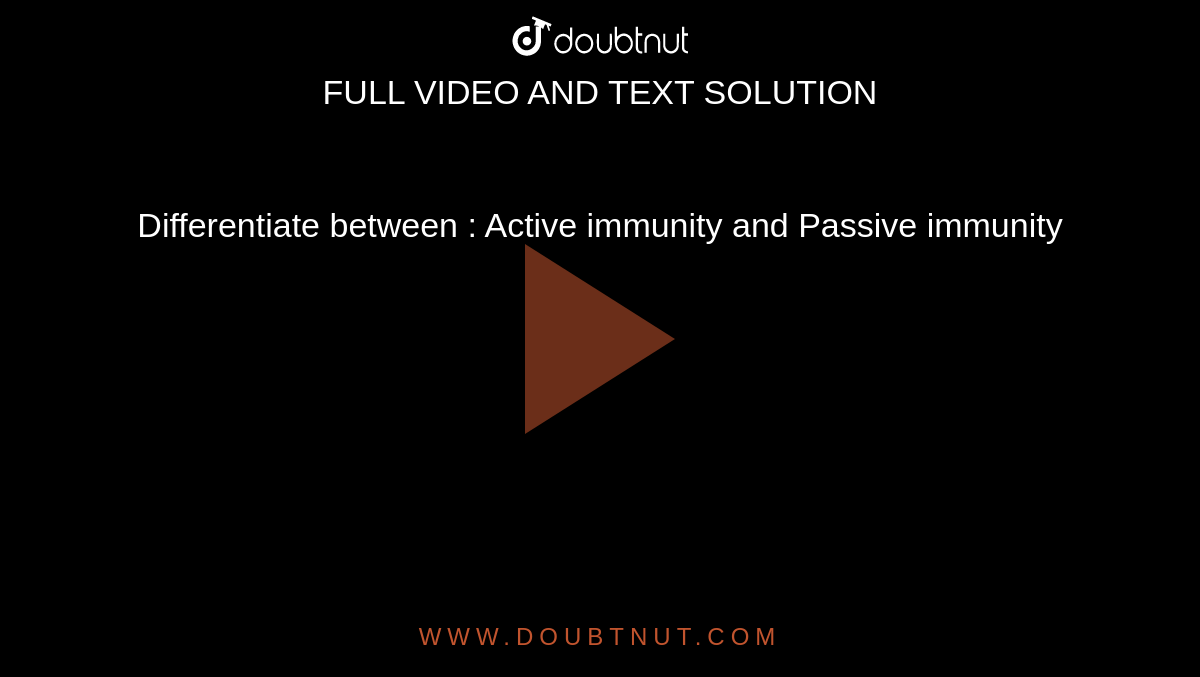 Differentiate between : Active immunity and Passive immunity