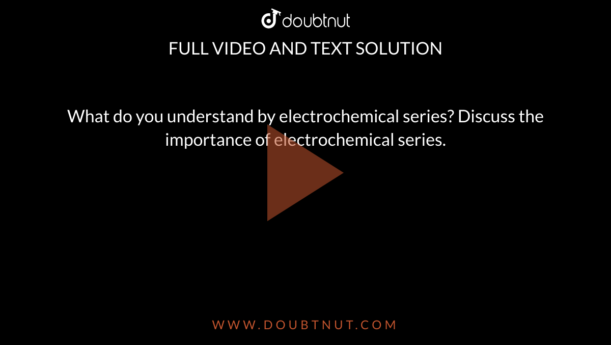 What do you understand by electrochemical series? Discuss the importance of electrochemical series.