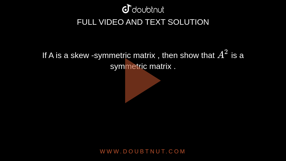 If A is a skew  -symmetric matrix , then show that `A^(2)` is a symmetric  matrix . 
