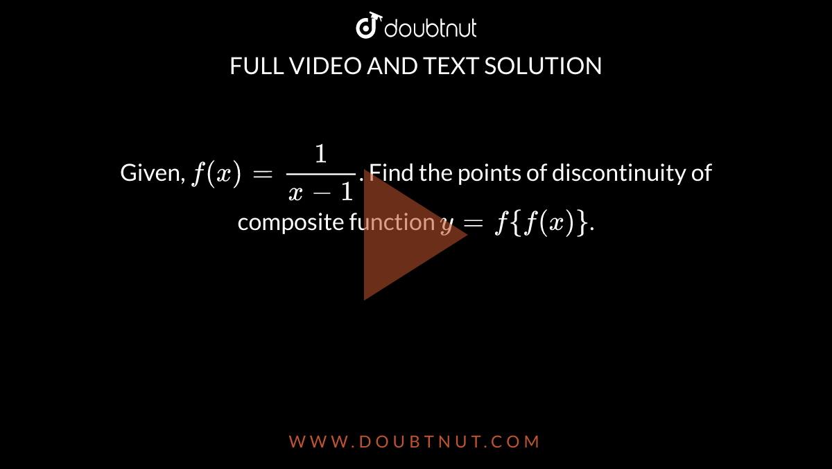 Given, `f(x)=(1)/(x-1)`. Find the points of discontinuity of composite function `y=f{f(x)}`. 