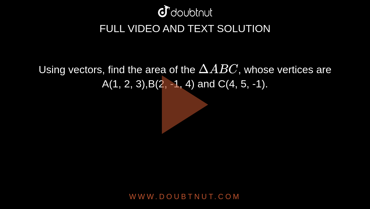 Using vectors, find the area of the `Delta ABC`, whose vertices are A(1, 2, 3),B(2, -1, 4) and C(4, 5, -1).