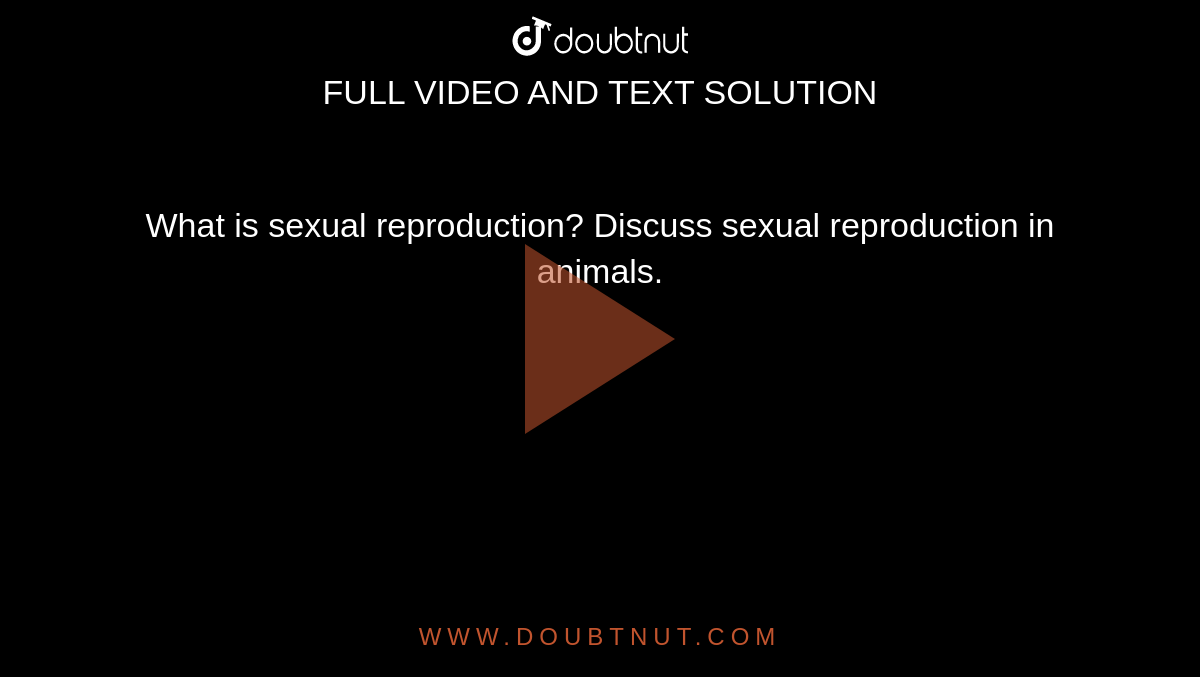 What is sexual reproduction? Discuss sexual reproduction in animals.