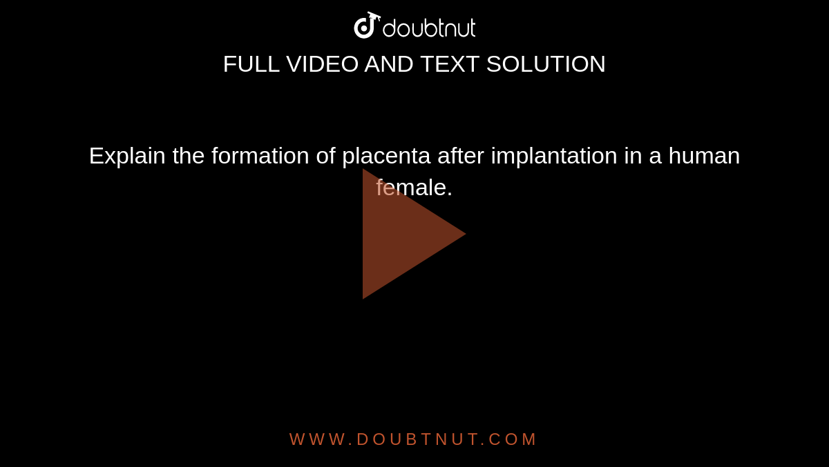 Explain the formation of placenta after implantation in a human female.