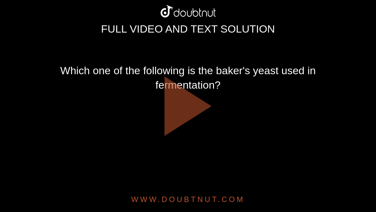 Which one of the following is the baker's yeast used in fermentation?
