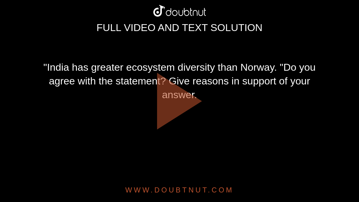 "India has greater ecosystem diversity than Norway. "Do you agree with the statement? Give reasons in support of your answer.