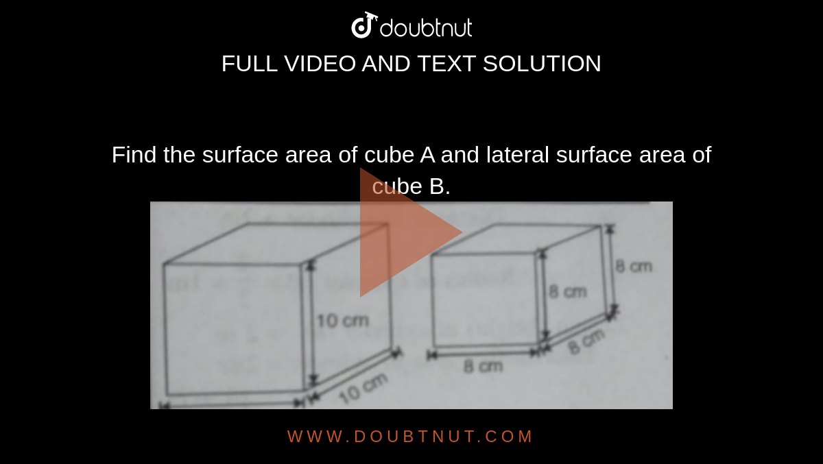 Find the surface area of cube A and lateral surface area of cube B.<br><img src="https://doubtnut-static.s.llnwi.net/static/physics_images/MBD_MAT_VIII_C11_S04_002_Q01.png" width="80%">