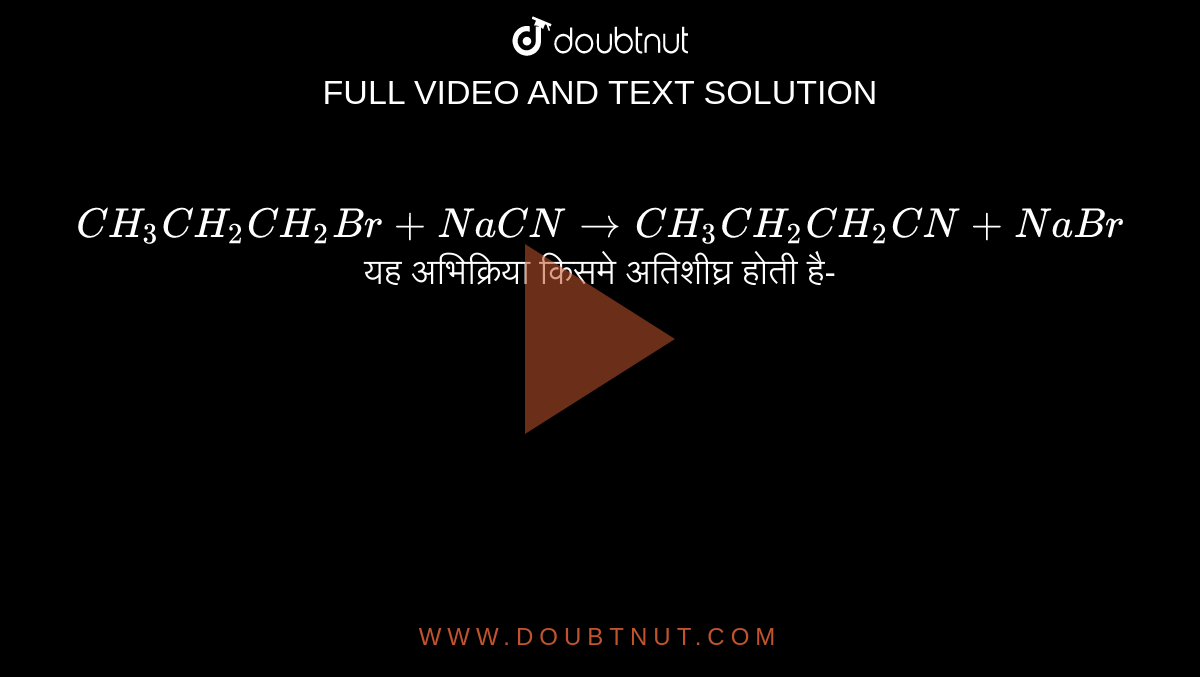 `CH_(3)CH_(2)CH_(2)Br + NaCN rarr CH_(3)CH_(2)CH_(2)CN + NaBr` <br> यह अभिक्रिया किसमे अतिशीघ्र होती है- 