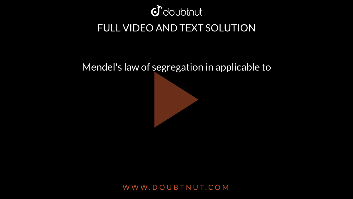 Mendel's law of segregation in applicable to 