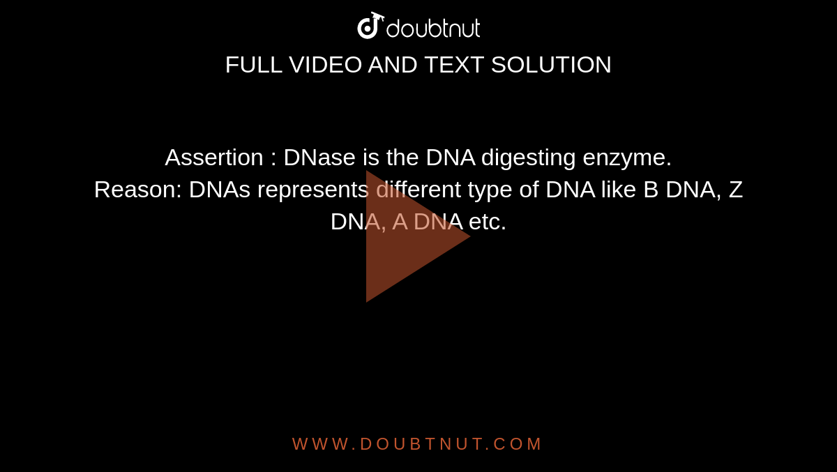 Assertion : DNase is the DNA digesting enzyme. <br>Reason: DNAs represents different type of DNA like B DNA, Z DNA, A DNA etc.