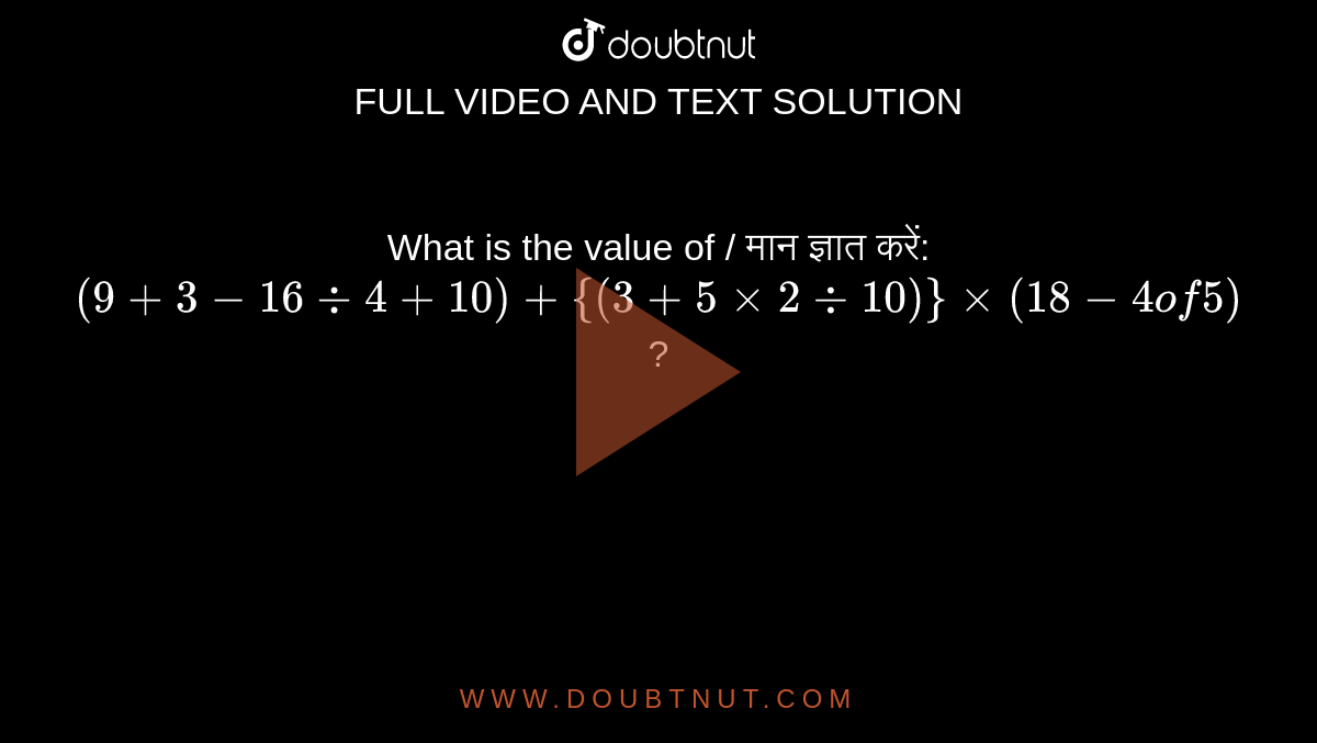 What is the value of / मान ज्ञात करें:  `(9 + 3 - 16 div 4+10)+{(3+5xx2 div 10)}xx(18-4 of 5)`?