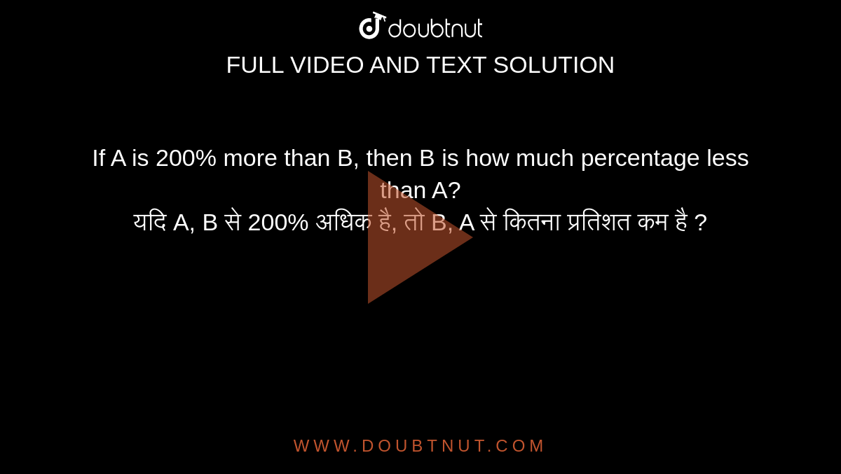 If A is 200% more than B, then B is how much percentage less than A? <br>  यदि A, B से  200% अधिक है, तो B, A से कितना प्रतिशत कम है ?