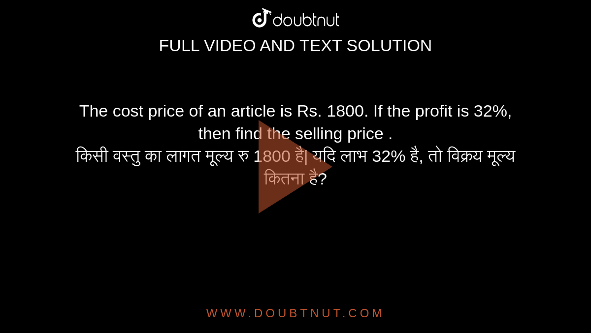 The cost price of an article is Rs. 1800. If the profit is 32%, then find the selling price .<br> 
किसी वस्तु का लागत मूल्य रु 1800 है| यदि लाभ 32% है, तो विक्रय मूल्य कितना है?