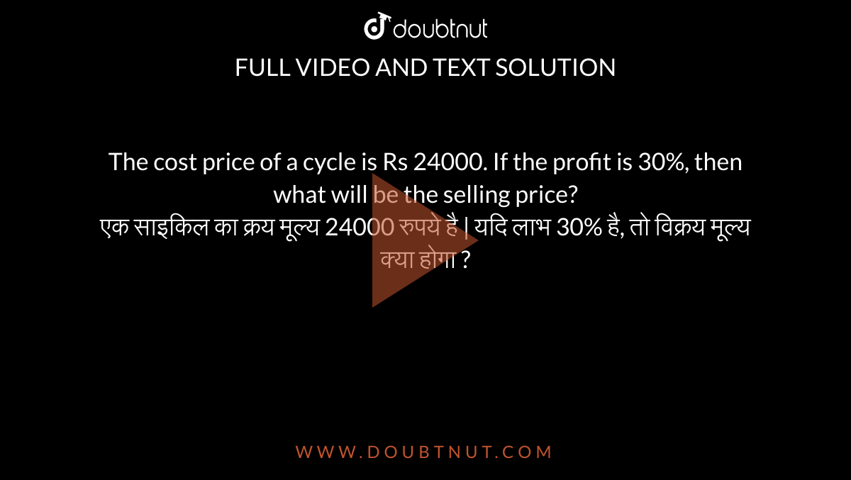 The cost price of a cycle is Rs 24000. If the profit is 30%, then what will be the selling price? <br> एक साइकिल का क्रय मूल्य 24000 रुपये है | यदि लाभ 30% है, तो विक्रय मूल्य क्या होगा ?