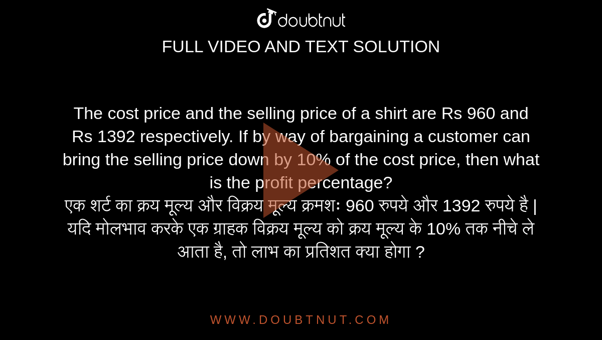 The cost price and the selling price of a shirt are Rs 960 and Rs 1392 respectively. If by way of bargaining a customer can bring the selling price down by 10% of the cost price, then what is the profit percentage? <br> 
एक शर्ट का क्रय मूल्य और विक्रय मूल्य क्रमशः 960 रुपये और 1392 रुपये है | यदि मोलभाव करके एक ग्राहक विक्रय मूल्य को क्रय मूल्य के 10% तक नीचे ले आता है, तो लाभ का प्रतिशत क्या होगा ?