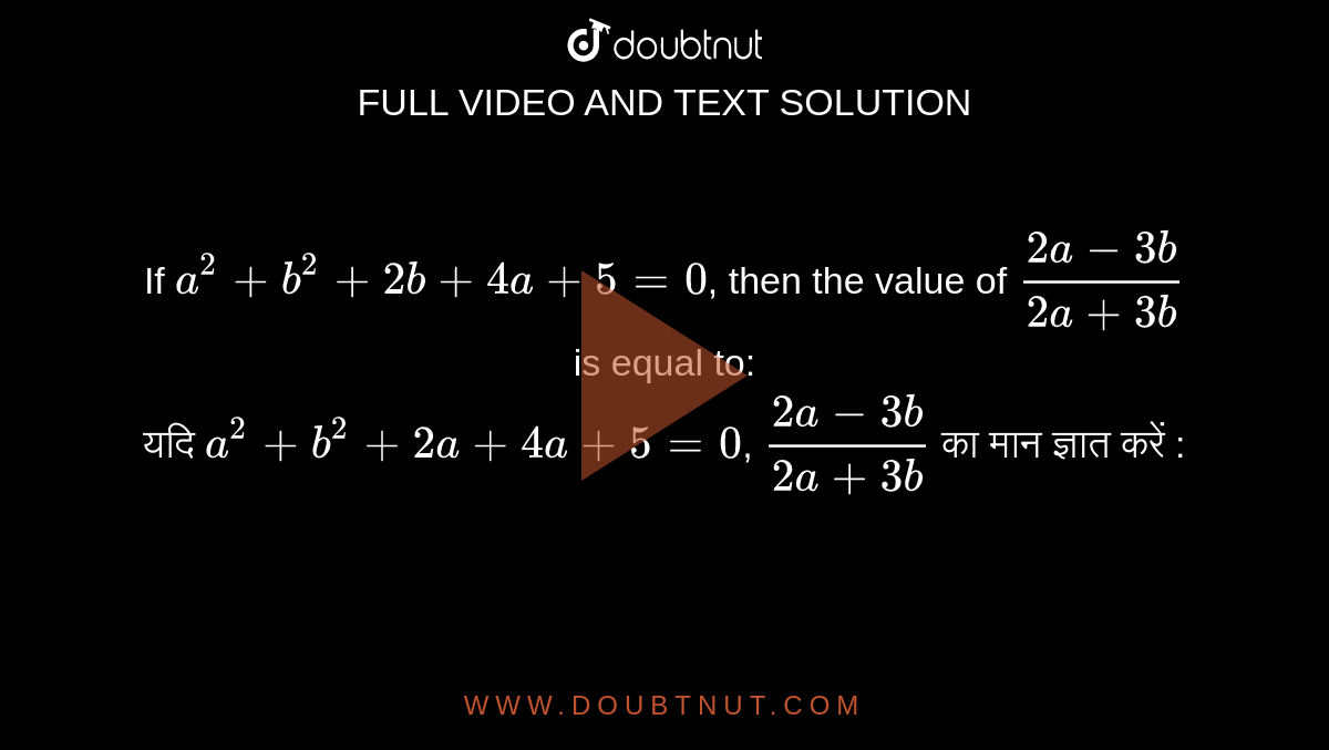 If `a^2+b^2+2b + 4a + 5=0`, then the value of `(2a-3b)/(2a+3b)` is equal to: <br> यदि `a^2+b^2+2a + 4a + 5=0`, `(2a-3b)/(2a+3b)` का मान  ज्ञात करें :