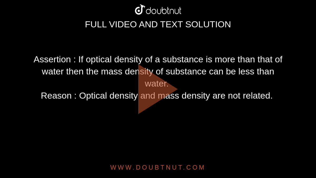 Assertion : If optical density of a substance is more than that of water then the mass density of substance can be less than water.  <br> Reason : Optical density and mass density are not related. 