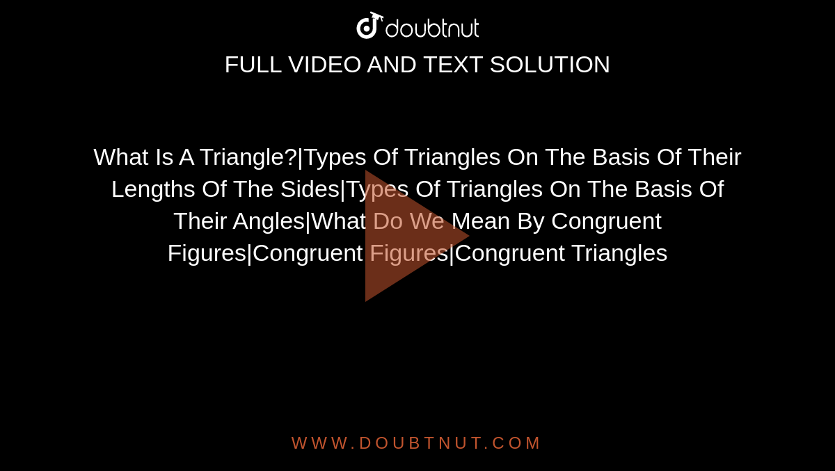 What Is A Triangle?|Types Of Triangles On The Basis Of Their Lengths Of The Sides|Types Of Triangles On The Basis Of Their Angles|What Do  We Mean By Congruent Figures|Congruent Figures|Congruent Triangles