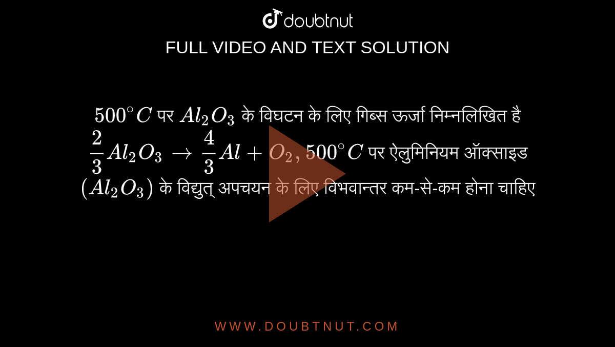 `500^(@)C`  पर `Al_(2)O_(3)` के विघटन के लिए गिब्स ऊर्जा निम्नलिखित है <br> `(2)/(3)Al_(2)O_(3) to (4)/(3) Al+O_(2), 500^(@)C` पर ऐलुमिनियम ऑक्साइड `(Al_(2)O_(3))`  के विद्युत् अपचयन के लिए विभवान्तर कम-से-कम होना चाहिए 
