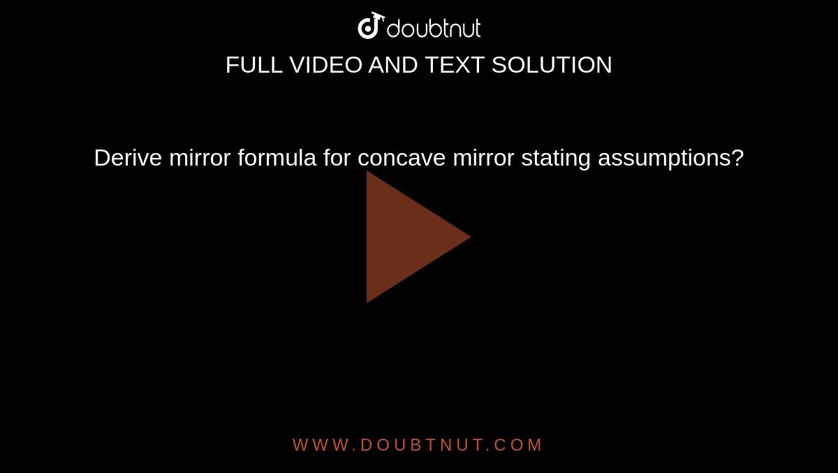 Derive mirror formula for concave mirror stating assumptions?